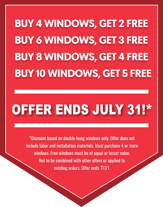 Promotional offer: Buy 4 windows, get 2 free; buy 6 windows, get 3 free; buy 8 windows, get 4 free; buy 10 windows, get 5 free. Offer ends July 31. Applicable to double-hung windows only.